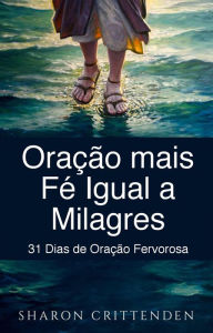 Title: Oração mais Fé Igual a Milagres: 31 Dias de Oração Fervorosa, Author: Sharon Crittenden