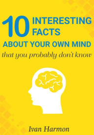Title: 10 Interesting Facts About Your Own Mind That You Probably Don't Know, Author: Ivan Harmon