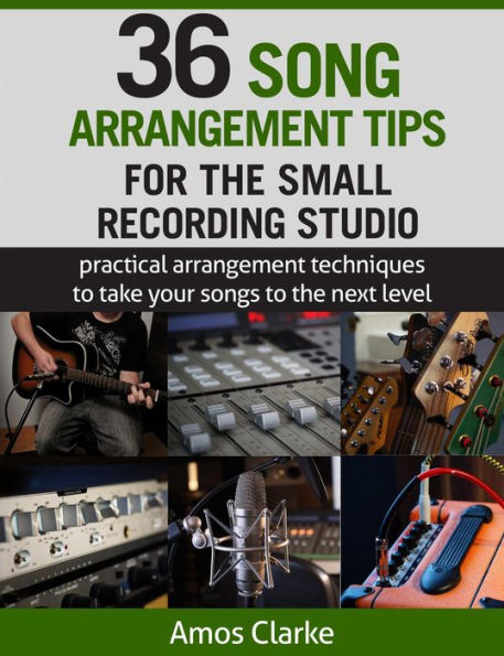 36 Song Arrangement Tips for the Small Recording Studio (For the Small Recording Studio Series, #4)