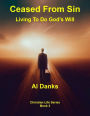 Ceased From Sin: Living To Do God's Will (Christian Life Series, #3)