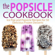 Title: The Popsicle Cookbook: Ice Pop and Popsicle Recipes for 50 Delicious Frozen Desserts, Author: BookSumo Press