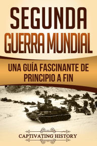 Title: Segunda Guerra Mundial: Una guía fascinante de principio a fin, Author: Captivating History