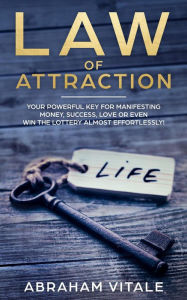Title: Law Of Attraction: Your Powerful Key for Manifesting Money, Success, Love or Even Win The Lottery Almost Effortlessly!, Author: Abraham Vitale