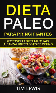 Title: Dieta Paleo para principiantes. Recetas de la dieta Paleo para alcanzar un estado físico óptimo. (Dieta paleo recetas), Author: Tim Lewis