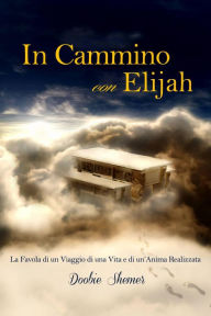 Title: In Cammino con Elijah, La favola di un viaggio di una vita e la realizzazione di un'Anima., Author: Doobie Shemer