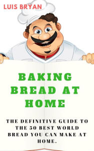 Title: Baking Bread at Home: The Definitive Guide to the 50 Best World Bread You can Make at Home, Author: Luis bryan