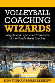 Title: Volleyball Coaching Wizards - Insights and Experience from Some of the World's Best Coaches, Author: John Forman