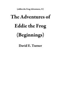 Title: The Adventures of Eddie the Frog (Beginnings), Author: David E. Turner