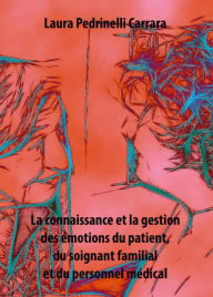 Title: La connaissance et la gestion des emotions du patient, du soignant familial et du personnel medical, Author: Laura Pedrinelli Carrara