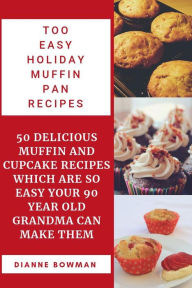 Title: Too Easy Holiday Muffin pan Recipes: 50 Delicious Muffin and Cupcake Recipes Which are so Easy Your 90 Year old Grandma can Make Them., Author: Dianne Bowman