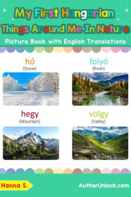Title: My First Hungarian Things Around Me in Nature Picture Book with English Translations (Teach & Learn Basic Hungarian words for Children, #17), Author: Hanna S.