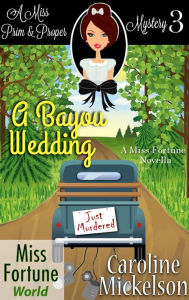 Title: A Bayou Wedding (Miss Fortune World (A Miss Prim & Proper Mystery), #3), Author: Caroline Mickelson