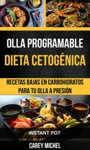 Title: Olla programable: Dieta Cetogénica: Recetas Bajas en Carbohidratos Para Tu Olla A Presión (Instant Pot), Author: Carey Michel