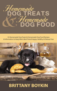 Title: Homemade Dog Treats and Homemade Dog Food: 35 Homemade Dog Treats and Homemade Dog Food Recipes and Information to Keep Man's Best Friend Happy, Healthy, and Disease Free, Author: Brittany Boykin