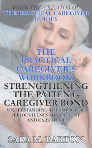 Title: The Practical Caregiver's Workbook: Strengthening the Patient-Caregiver Bond, Author: Sara M. Barton
