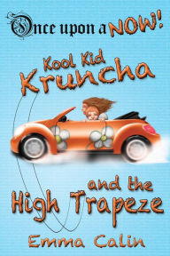 Title: Kool Kid Kruncha and The High Trapeze (Once Upon a NOW Series, #3), Author: Emma Calin