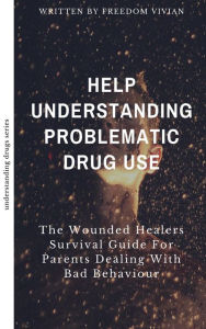 Title: Help. Understanding Problematic Drug Use - The Wounded Healers Survival Guide for Parents Dealing with Bad Behavior (Understanding Drugs), Author: Freedom Vivian