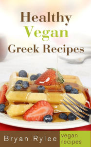 Title: Healthy Vegan Greek Recipes (Good Food Cookbook), Author: Bryan Rylee