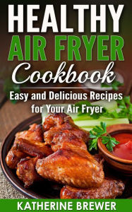 Title: Healthy Air Fryer Cookbook: Easy and Delicious Recipes for Your Air Fryer, Author: Katherine Brewer