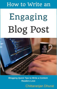 Title: How to Write an Engaging Blog Post: Blogging Quick Tips to Write a Content Readers Love, Author: Chittaranjan Dhurat