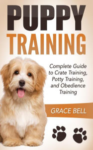 Title: Puppy Training: Complete Guide to Crate Training, Potty Training, and Obedience Training, Author: Grace Bell