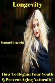 Title: Longevity - How To Regain Your Youth & Prevent Aging Naturally!, Author: Manuel Braschi