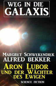 Title: Aron Lubor und der Wächter des Ewigen: Weg in die Galaxis (Weg in die Galaxis Neue Abenteuer, #6), Author: Alfred Bekker