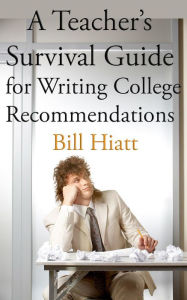 Title: A Teacher's Survival Guide for Writing College Recommendations, Author: Bill Hiatt