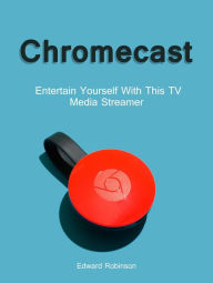 Title: Chromecast: Entertain Yourself With This TV Media Streamer, Author: Edward Robinson