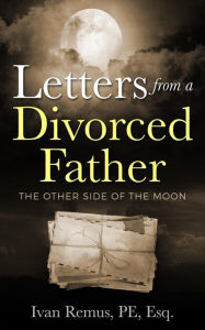 Title: LETTERS FROM A DIVORCED FATHER - The Other Side of the Moon, Author: Ivan Remus