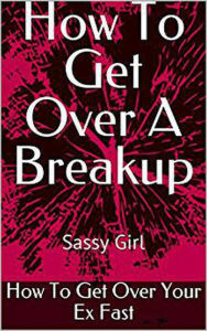 Title: How To Get Over A Breakup How To Get Over Your Ex Fast, Author: Sassy Girl