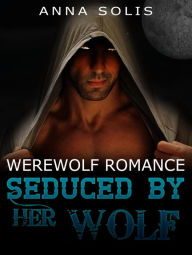 Title: Werewolf Romance: Seduced by her Wolf, Author: Anna Solis