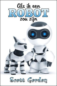 Title: Als Ik Een Robot Zou Zijn, Author: Scott Gordon