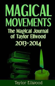 Title: Magical Movements: The Magical Journal of Taylor Ellwood 2013-2014 (Magical Journals of Taylor Ellwood, #3), Author: Taylor Ellwood