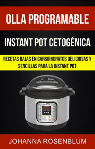Title: Olla programable: Instant pot cetogénica: Recetas bajas en carbohidratos deliciosas y sencillas para la instant pot, Author: Johanna Rosenblum