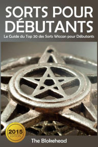 Title: Sorts Pour Débutants: Le Guide du Top 30 des Sorts Wiccan pour Débutants (The Blokehead), Author: The Blokehead