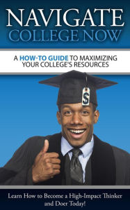 Title: A How-To Guide To Maximizing Your College's Resources, Author: Navigate College Now,