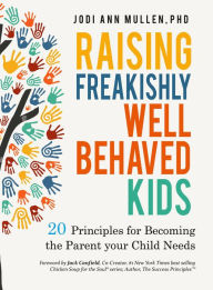 Title: Raising Freakishly Well-Behaved Kids: 20 Principles for Becoming the Parent your Child Needs, Author: JODI MULLEN