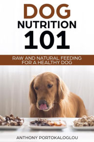 Title: Dog Nutrition 101: Raw and Natural Feeding for a Healthy Dog, Author: Anthony Portokaloglou