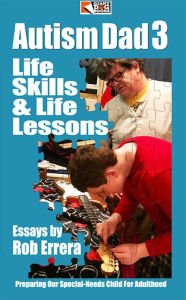 Title: Autism Dad, Vol. 3: Life Skills & Life Lessons, Preparing Our Special-Needs Child For Adulthood, Author: Rob Errera