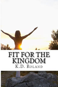Title: Fit For The Kingdom, Author: K.D. Roland