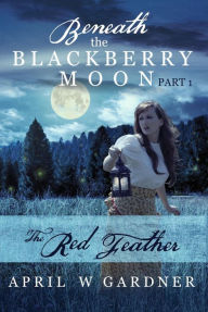 Title: The Red Feather (Beneath the Blackberry Moon, #1), Author: April W Gardner