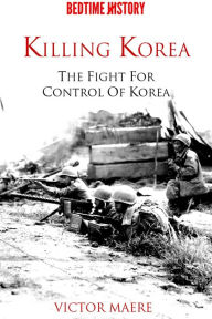 Title: Killing Korea: The Fight for Control of Korea, Author: Victor Maere