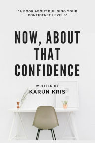 Title: Now, About That Confidence: A Book on Confidence, Author: Karun Kris