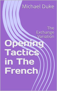 Title: Opening Tactics in The French: The Exchange Variation, Author: Michael Duke