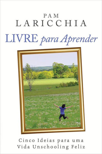 Livre para Aprender: Cinco Ideias para uma Vida Unschooling Feliz