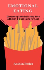 Title: Emotional Eating: Overcoming Emotional Eating, Food Addiction and Binge Eating for Good (Eating Disorders), Author: Anthea Peries