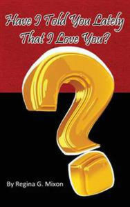 Title: Have I Told You Lately That I Love You?, Author: Regina G Mixon