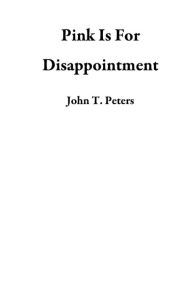 Title: Pink Is For Disappointment, Author: John T. Peters