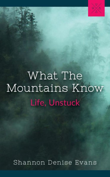 What The Mountains Know: Life, Unstuck